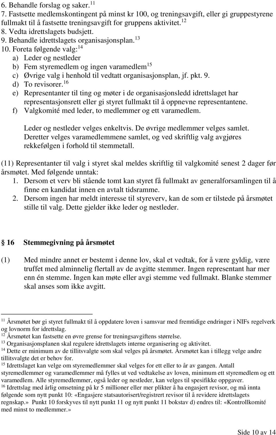 Foreta følgende valg: 14 a) Leder og nestleder b) Fem styremedlem og ingen varamedlem 15 c) Øvrige valg i henhold til vedtatt organisasjonsplan, jf. pkt. 9. d) To revisorer.