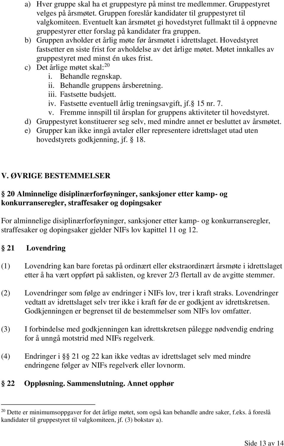 Hovedstyret fastsetter en siste frist for avholdelse av det årlige møtet. Møtet innkalles av gruppestyret med minst én ukes frist. c) Det årlige møtet skal: 20 i. Behandle regnskap. ii.