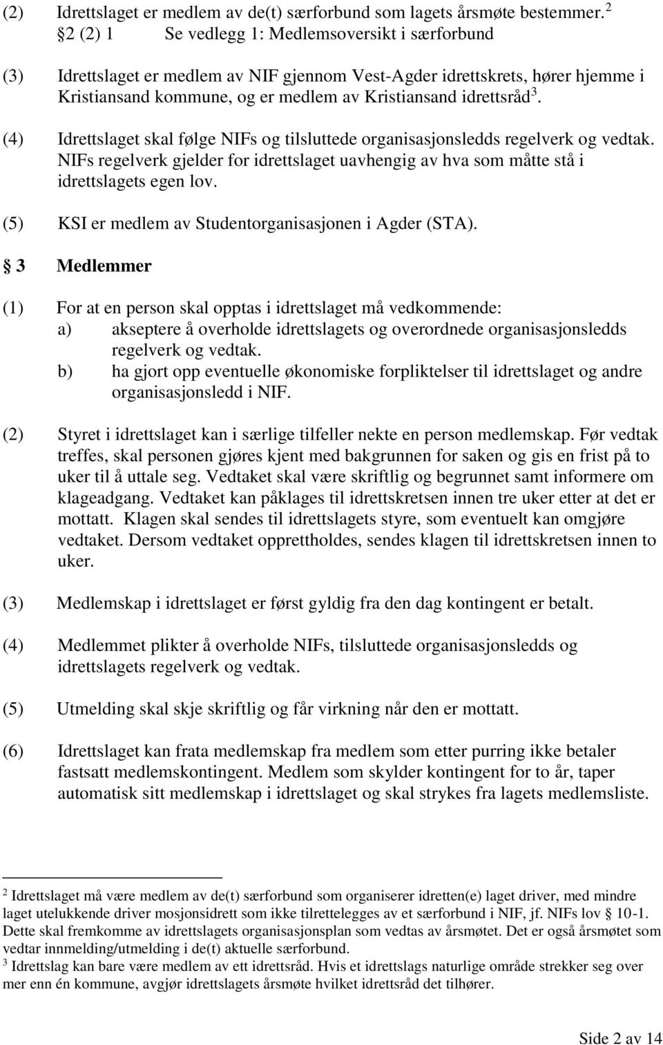 (4) Idrettslaget skal følge NIFs og tilsluttede organisasjonsledds regelverk og vedtak. NIFs regelverk gjelder for idrettslaget uavhengig av hva som måtte stå i idrettslagets egen lov.