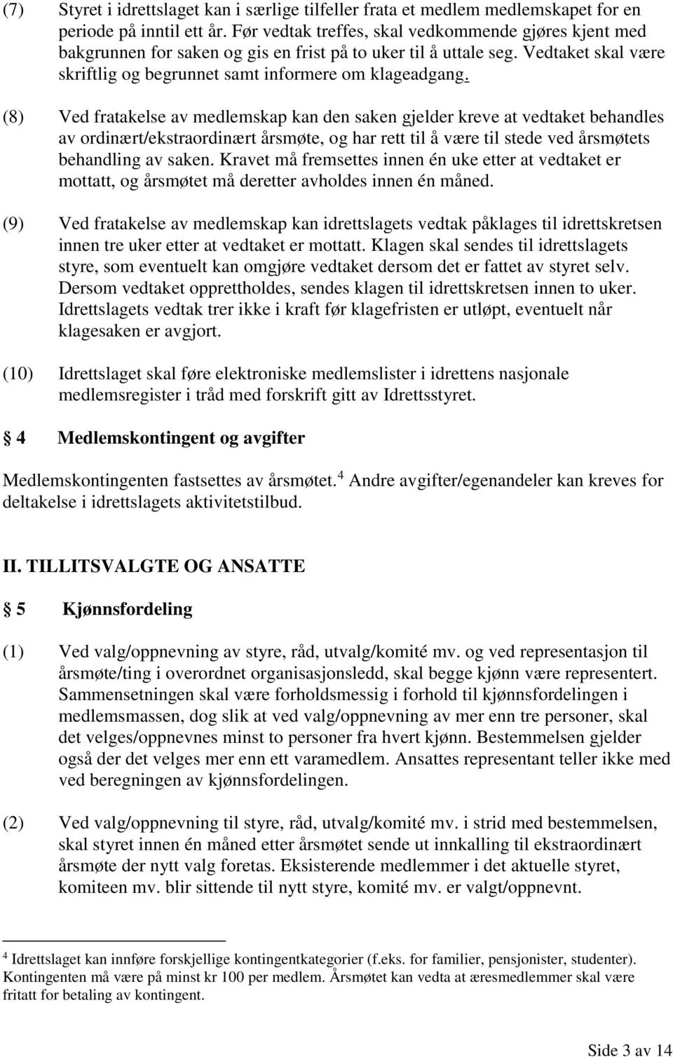 (8) Ved fratakelse av medlemskap kan den saken gjelder kreve at vedtaket behandles av ordinært/ekstraordinært årsmøte, og har rett til å være til stede ved årsmøtets behandling av saken.