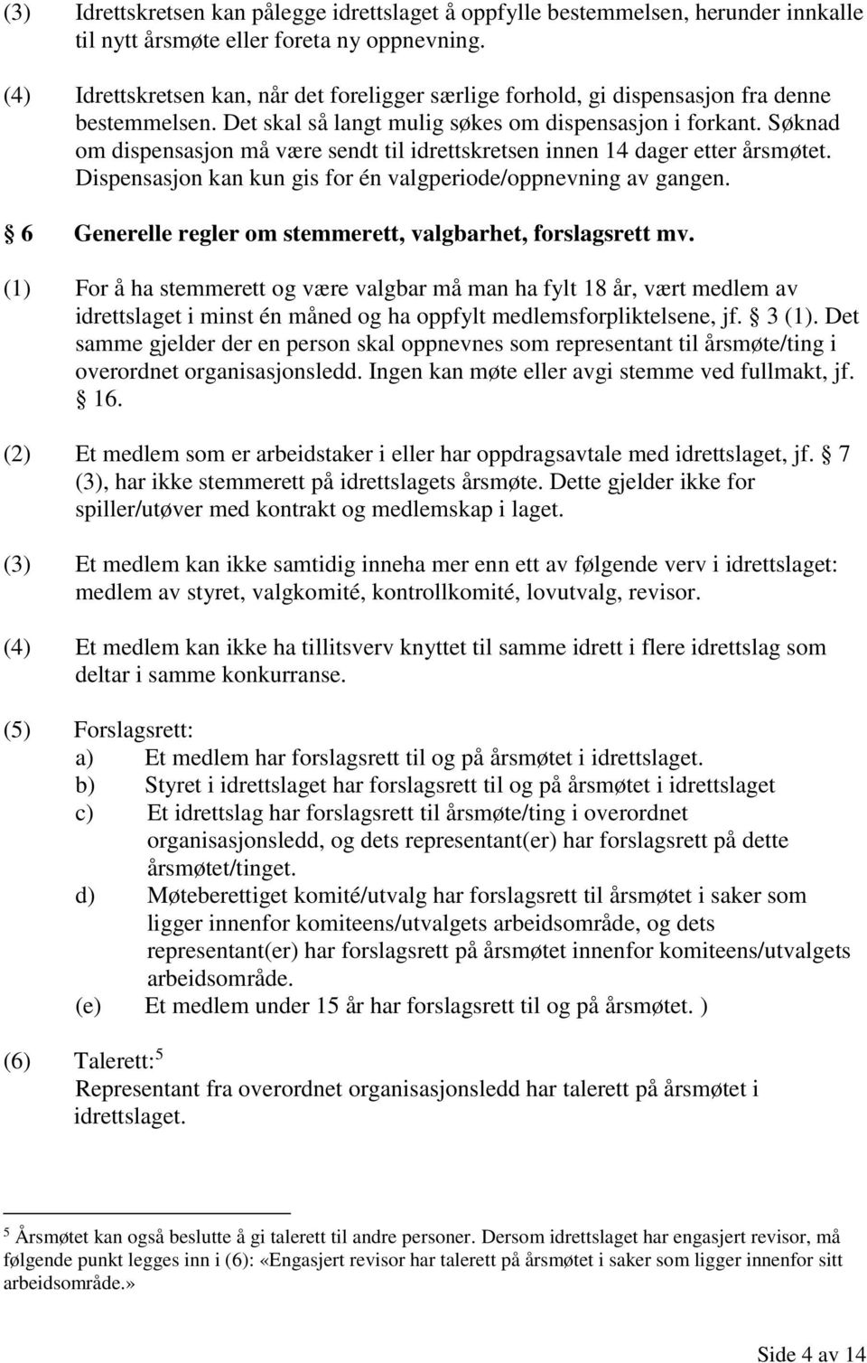 Søknad om dispensasjon må være sendt til idrettskretsen innen 14 dager etter årsmøtet. Dispensasjon kan kun gis for én valgperiode/oppnevning av gangen.