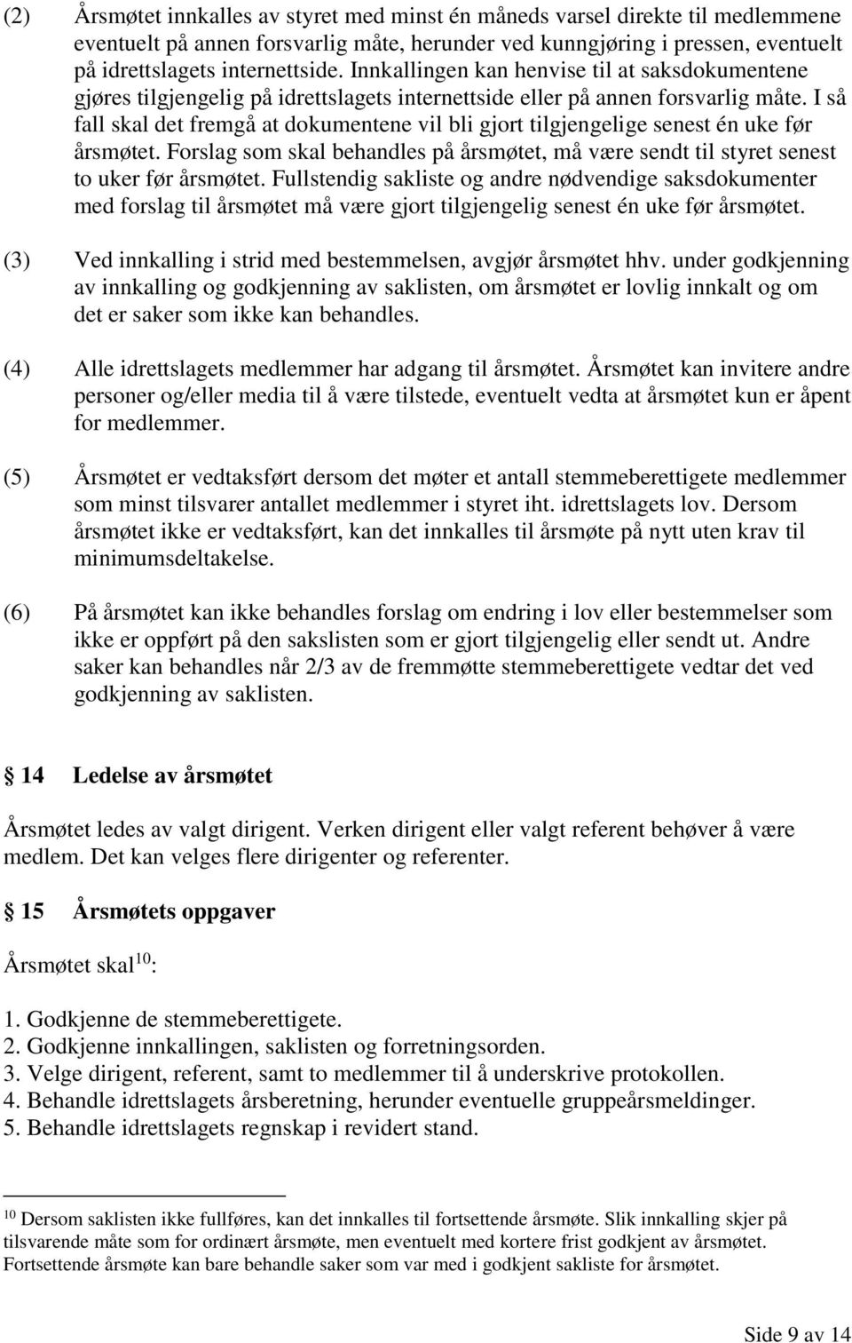 I så fall skal det fremgå at dokumentene vil bli gjort tilgjengelige senest én uke før årsmøtet. Forslag som skal behandles på årsmøtet, må være sendt til styret senest to uker før årsmøtet.