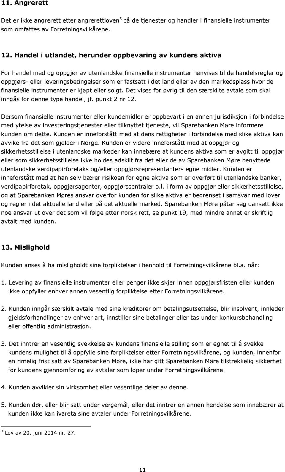 er fastsatt i det land eller av den markedsplass hvor de finansielle instrumenter er kjøpt eller solgt. Det vises for øvrig til den særskilte avtale som skal inngås for denne type handel, jf.