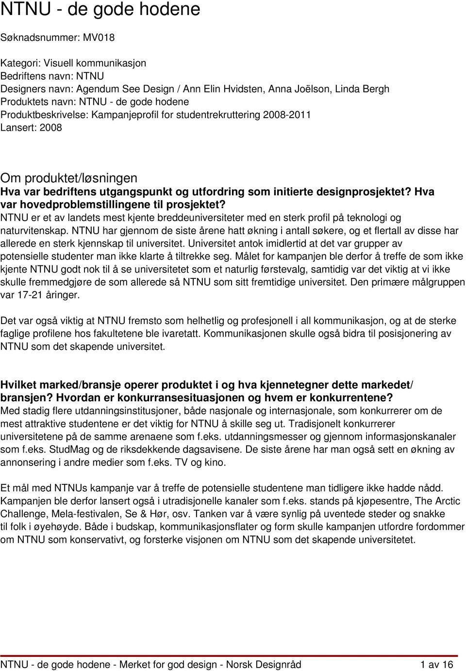 designprosjektet? Hva var hovedproblemstillingene til prosjektet? NTNU er et av landets mest kjente breddeuniversiteter med en sterk profil på teknologi og naturvitenskap.