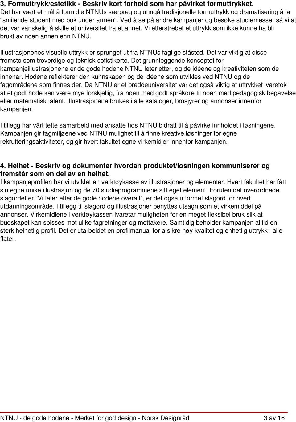 Ved å se på andre kampanjer og besøke studiemesser så vi at det var vanskelig å skille et universitet fra et annet. Vi etterstrebet et uttrykk som ikke kunne ha bli brukt av noen annen enn NTNU.