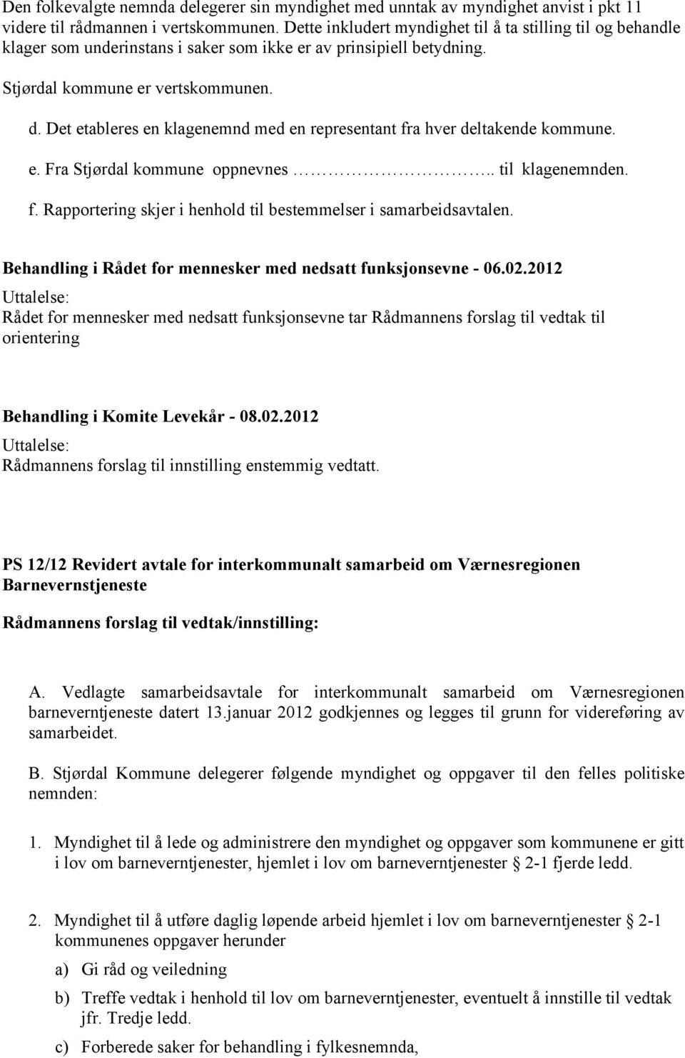 Det etableres en klagenemnd med en representant fra hver deltakende kommune. e. Fra Stjørdal kommune oppnevnes.. til klagenemnden. f. Rapportering skjer i henhold til bestemmelser i samarbeidsavtalen.