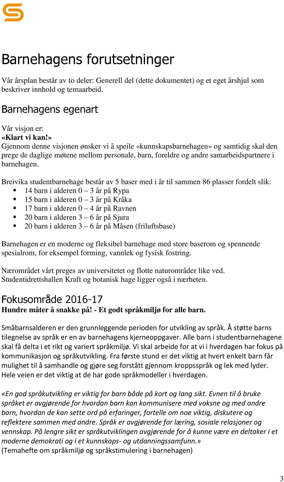 Breivika studentbarnehage består av 5 baser med i år til sammen 86 plasser fordelt slik: 14 barn i alderen 0 3 år på Rypa 15 barn i alderen 0 3 år på Kråka 17 barn i alderen 0 4 år på Ravnen 20 barn