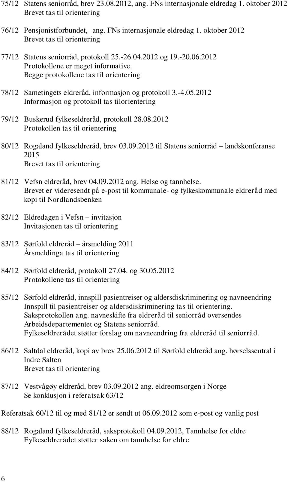 2012 Informasjon og protokoll tas tilorientering 79/12 Buskerud fylkeseldreråd, protokoll 28.08.2012 80/12 Rogaland fylkeseldreråd, brev 03.09.