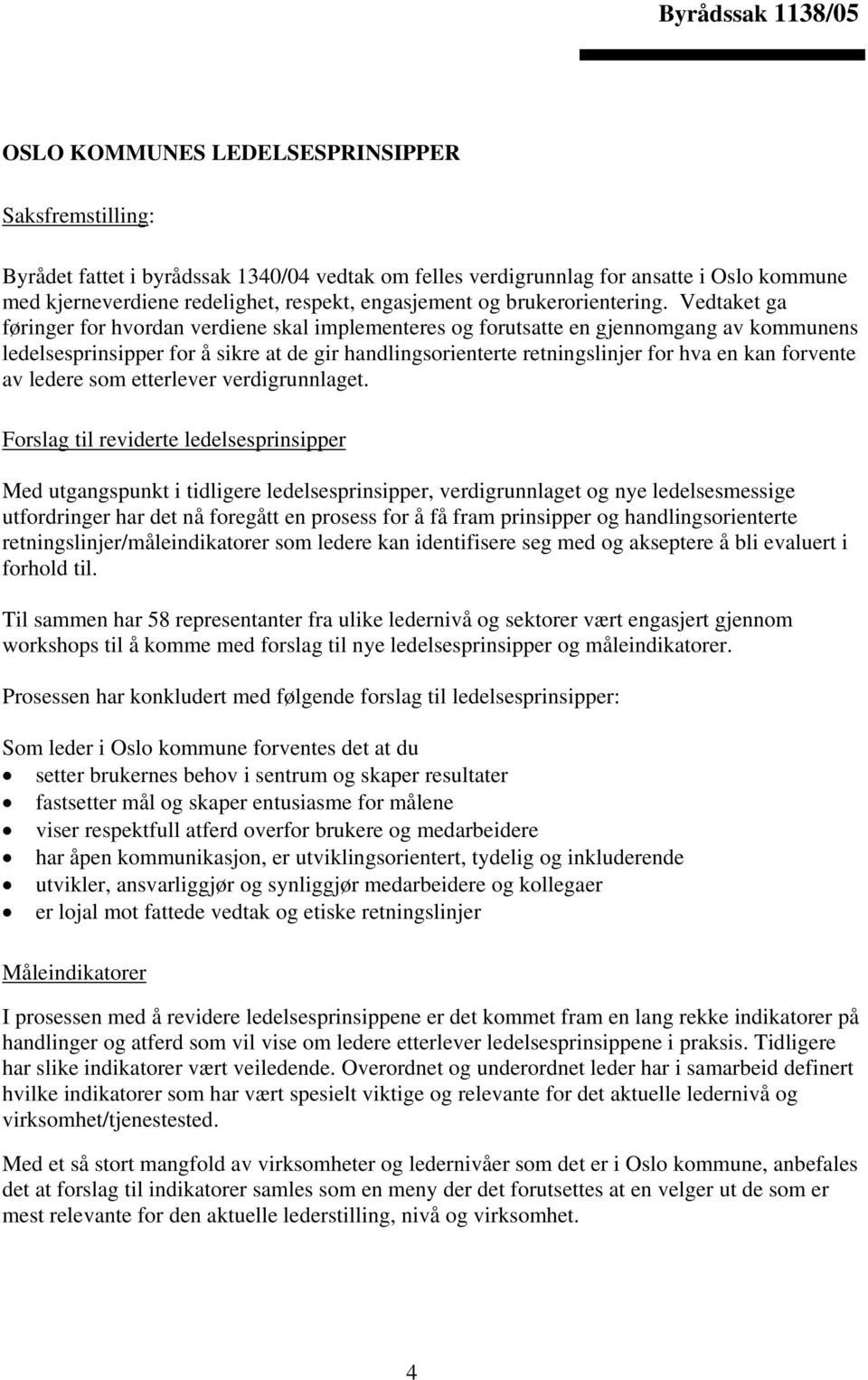 Vedtaket ga føringer for hvordan verdiene skal implementeres og forutsatte en gjennomgang av kommunens ledelsesprinsipper for å sikre at de gir handlingsorienterte retningslinjer for hva en kan