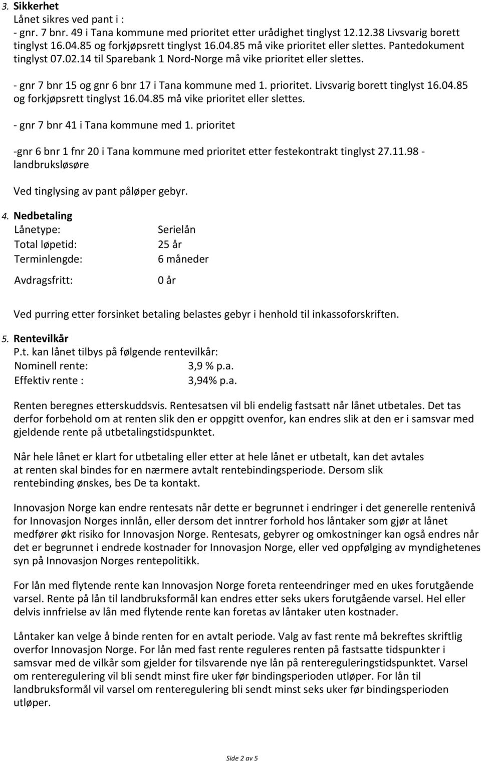 85 og forkjøpsrett tinglyst 16.04.85 må vike prioritet eller slettes. - gnr 7 bnr 41 i Tana kommune med 1. prioritet -gnr 6 bnr 1 fnr 20 i Tana kommune med prioritet etter festekontrakt tinglyst 27.