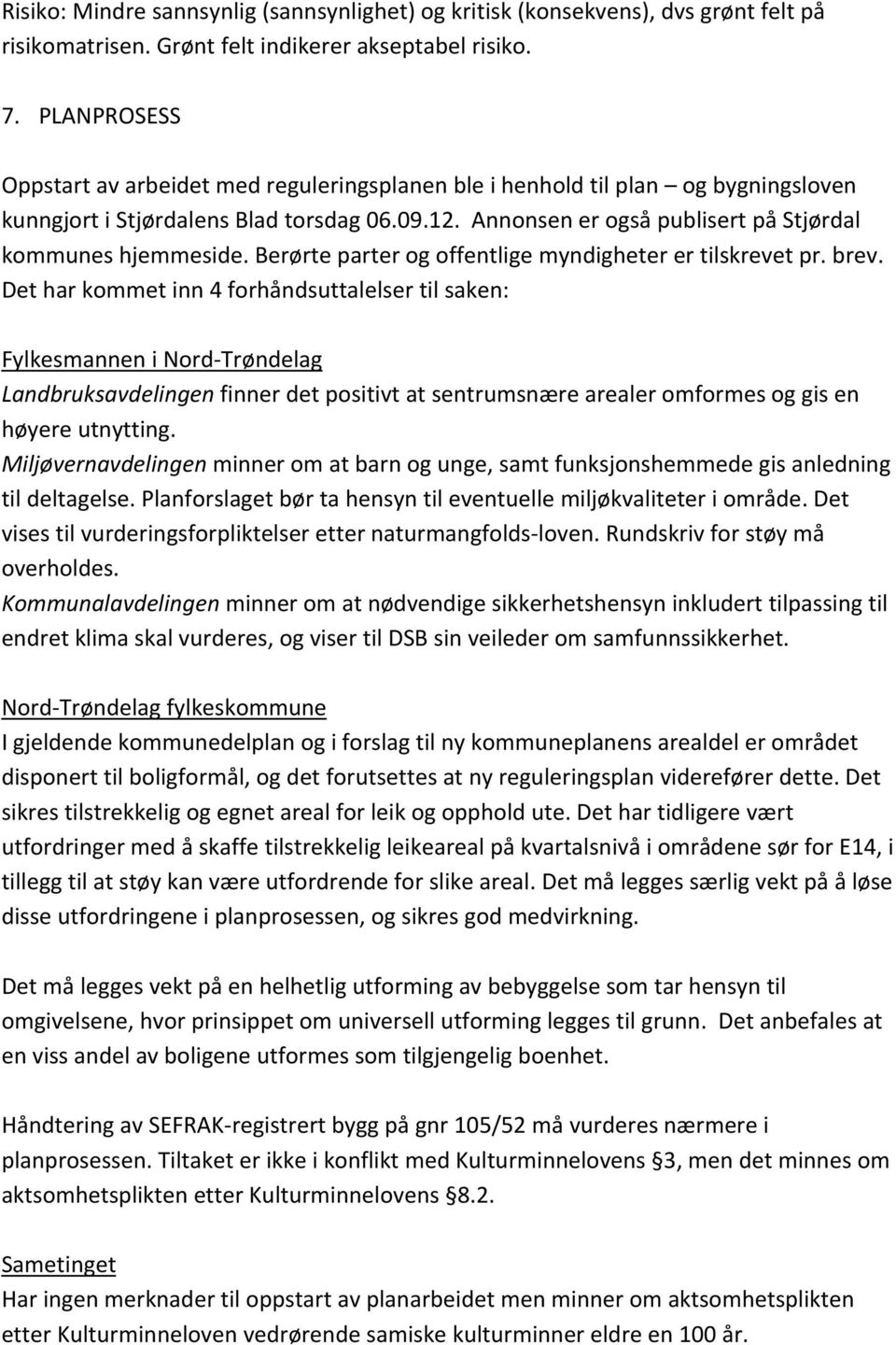 Annonsen er også publisert på Stjørdal kommunes hjemmeside. Berørte parter og offentlige myndigheter er tilskrevet pr. brev.