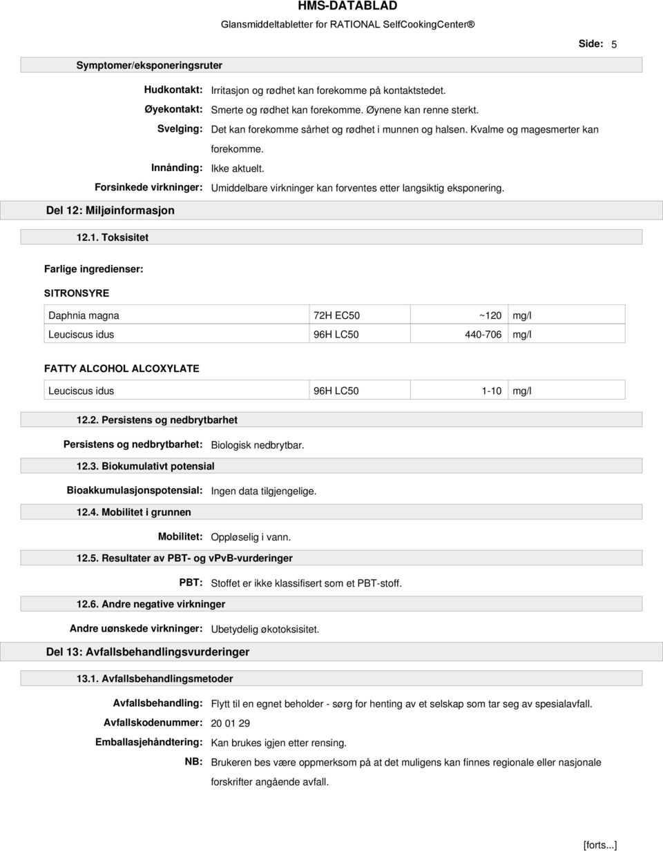 Del 12: Miljøinformasjon 12.1. Toksisitet Farlige ingredienser: SITRONSYRE Daphnia magna 72H EC50 ~120 mg/l Leuciscus idus 96H LC50 440-706 mg/l FATTY ALCOHOL ALCOXYLATE Leuciscus idus 96H LC50 1-10 mg/l 12.