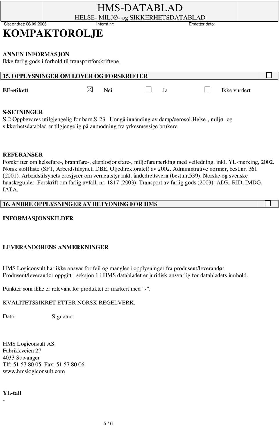 REFERANSER Forskrifter om helsefare-, brannfare-, eksplosjonsfare-, miljøfaremerking med veiledning, inkl. YL-merking, 2002. Norsk stoffliste (SFT, Arbeidstilsynet, DBE, Oljedirektoratet) av 2002.