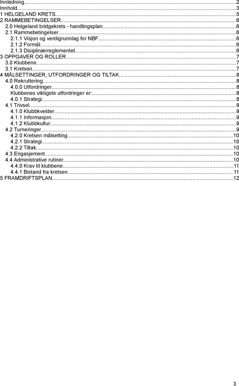 ..8 Klubbenes viktigste utfordringer er:...8 4.0.1 Strategi...8 4.1 Trivsel...9 4.1.0 Klubbkvelder...9 4.1.1 Informasjon...9 4.1.2 Klubbkultur...9 4.2 Turneringer...9 4.2.0 Kretsen målsetting.