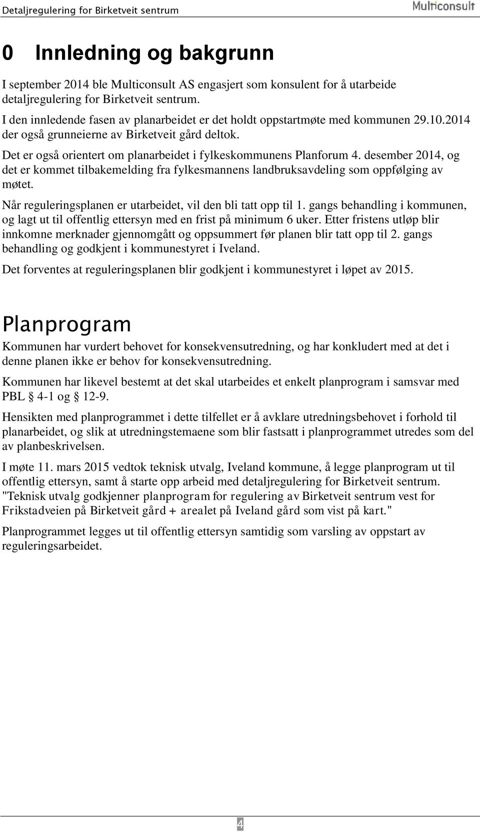 Det er også orientert om planarbeidet i fylkeskommunens Planforum 4. desember 2014, og det er kommet tilbakemelding fra fylkesmannens landbruksavdeling som oppfølging av møtet.