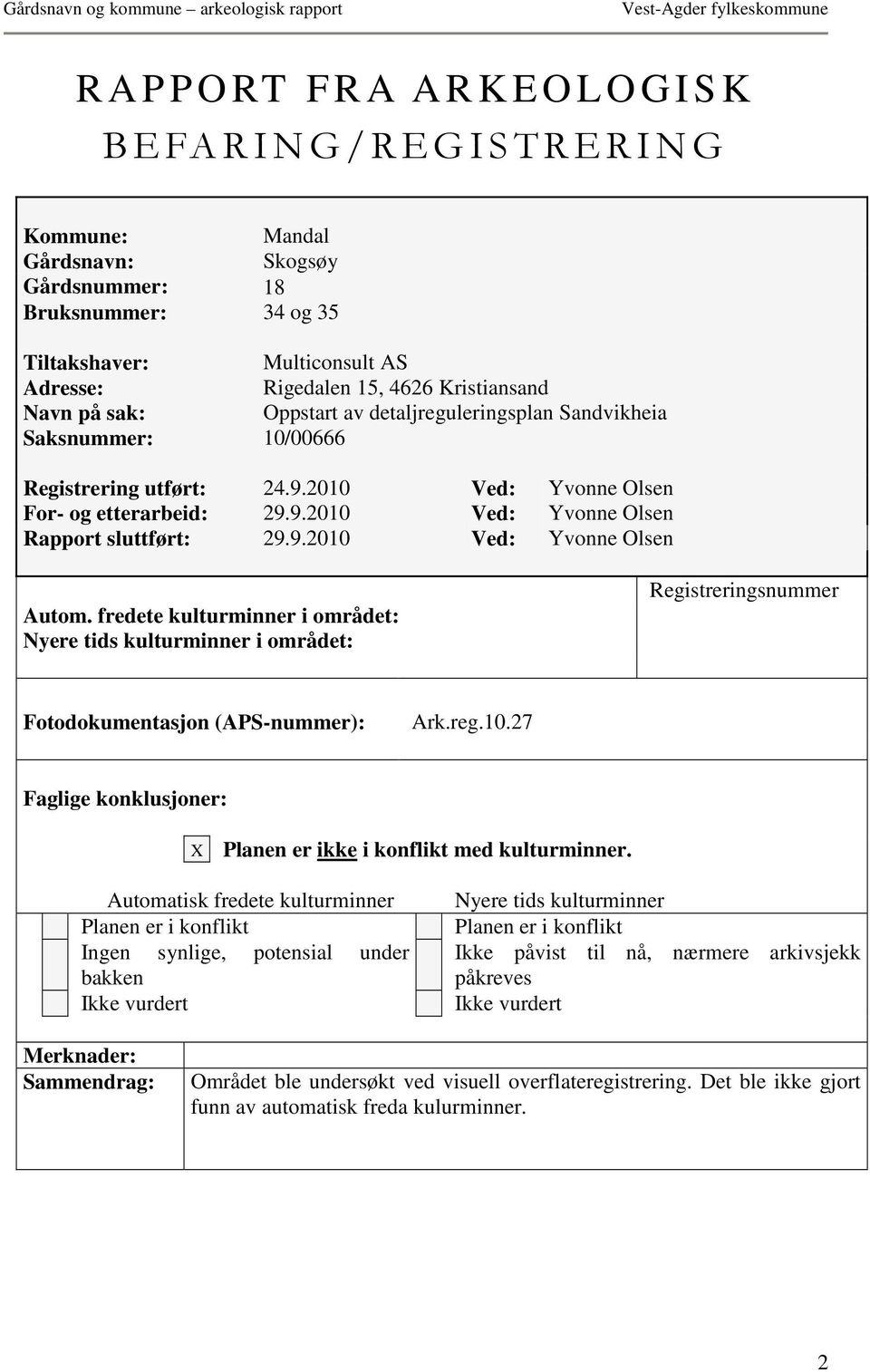 9.2010 Ved: Yvonne Olsen Autom. fredete kulturminner i området: Nyere tids kulturminner i området: Registreringsnummer Fotodokumentasjon (APS-nummer): Ark.reg.10.27 Faglige konklusjoner: X Planen er ikke i konflikt med kulturminner.