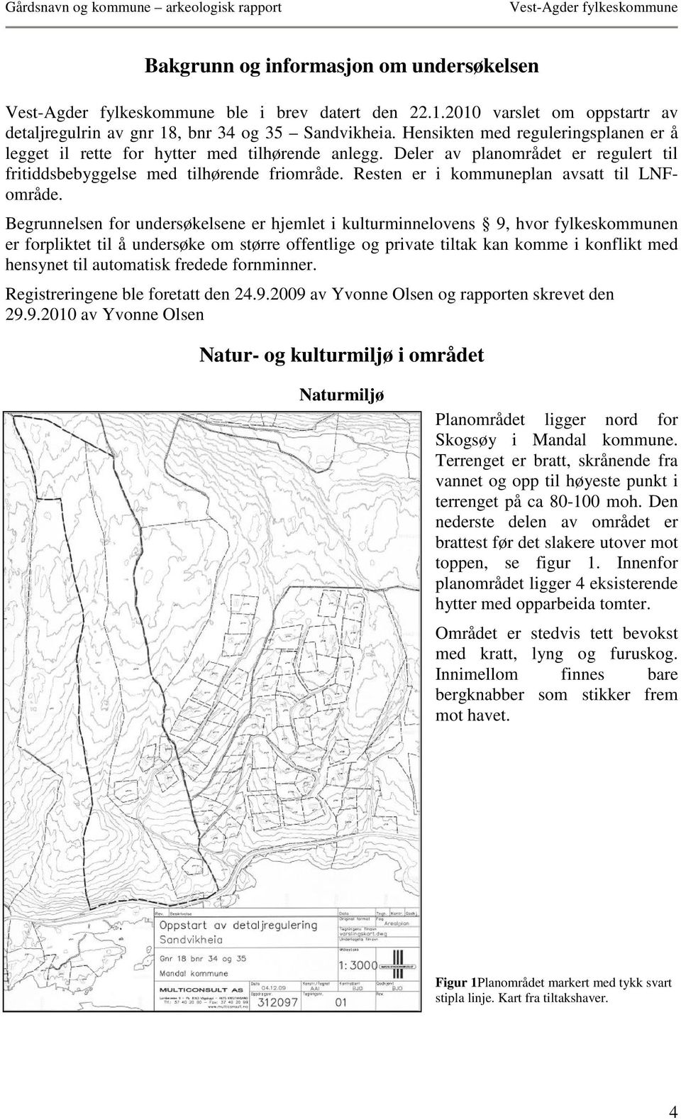 Resten er i kommuneplan avsatt til LNFområde.