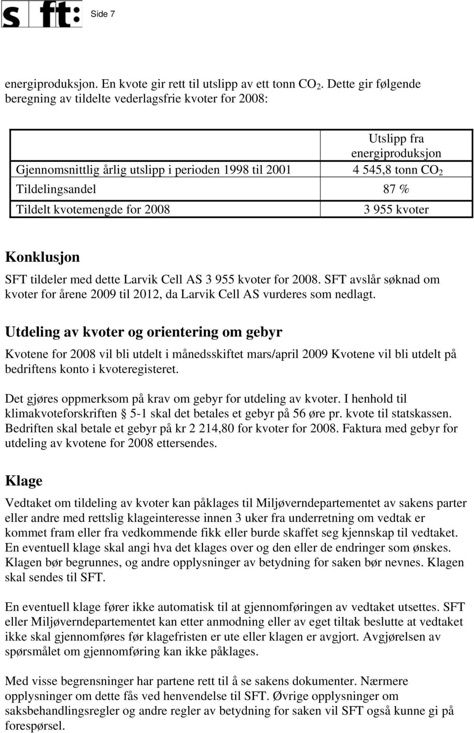 Tildelt kvotemengde for 2008 3 955 kvoter Konklusjon SFT tildeler med dette Larvik Cell AS 3 955 kvoter for 2008.