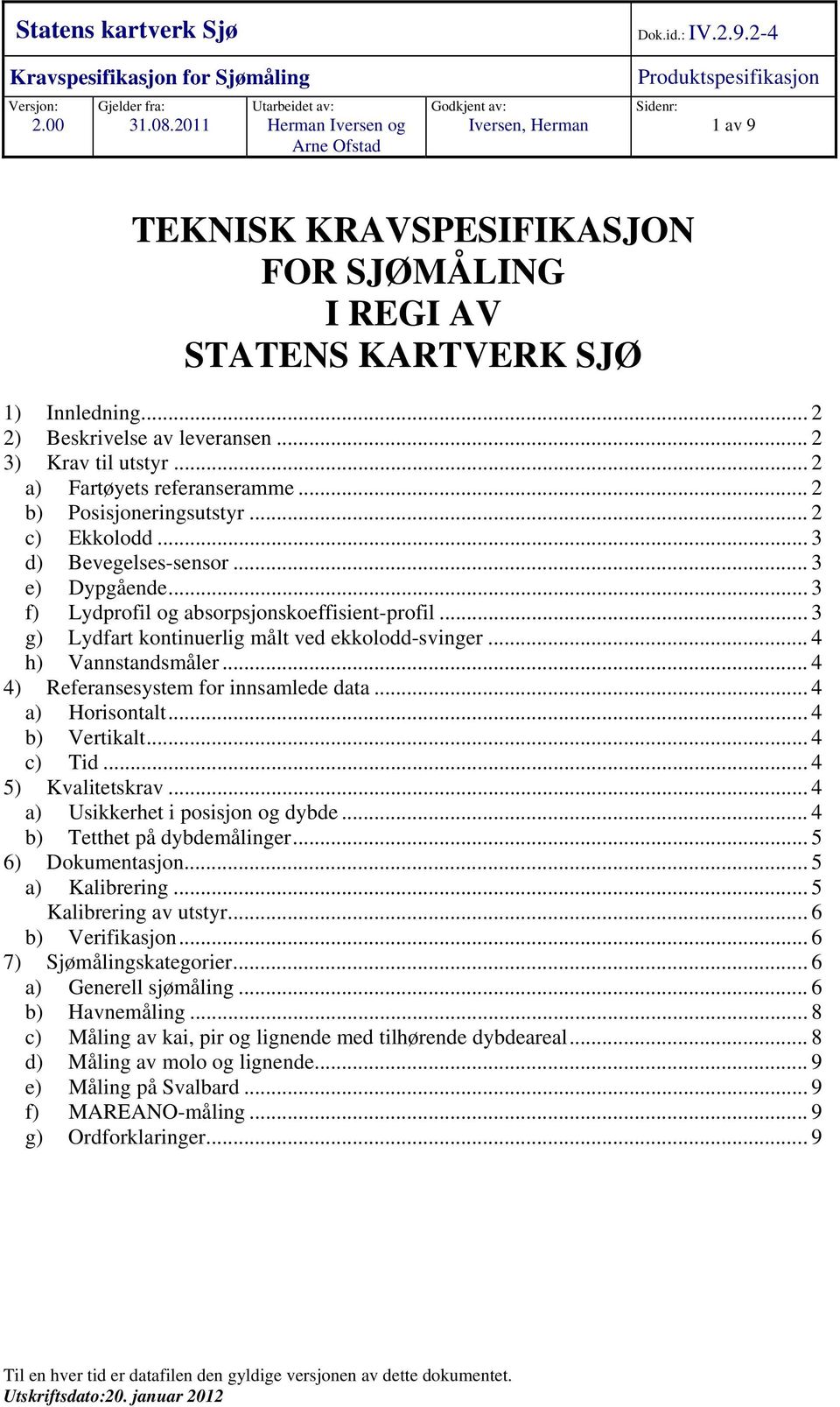 .. 2 2) Beskrivelse av leveransen... 2 3) Krav til utstyr... 2 a) Fartøyets referanseramme... 2 b) Posisjoneringsutstyr... 2 c) Ekkolodd... 3 d) Bevegelses-sensor... 3 e) Dypgående.