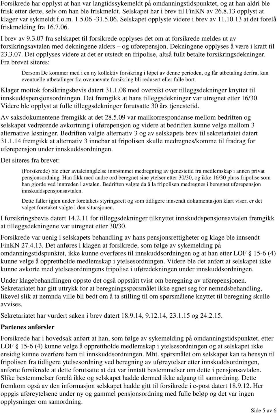 Dekningene opplyses å være i kraft til 23.3.07. Det opplyses videre at det er utstedt en fripolise, altså fullt betalte forsikringsdekninger.