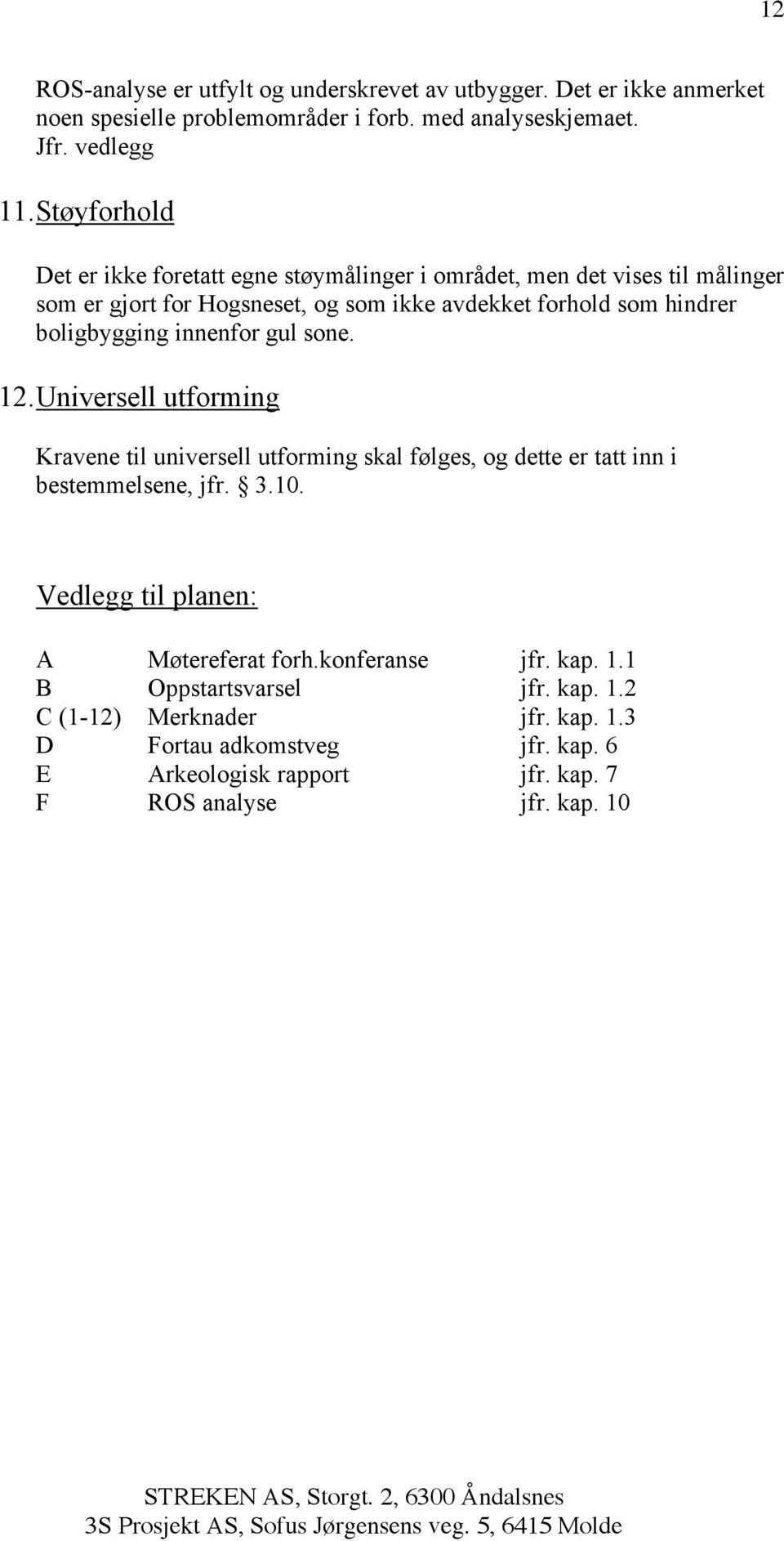 innenfor gul sone. 12. Universell utforming Kravene til universell utforming skal følges, og dette er tatt inn i bestemmelsene, jfr. 3.10.