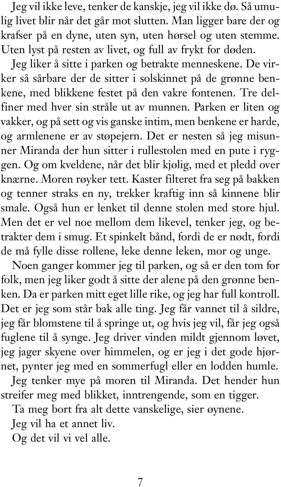 De virker så sårbare der de sitter i solskinnet på de grønne benkene, med blikkene festet på den vakre fontenen. Tre delfiner med hver sin stråle ut av munnen.