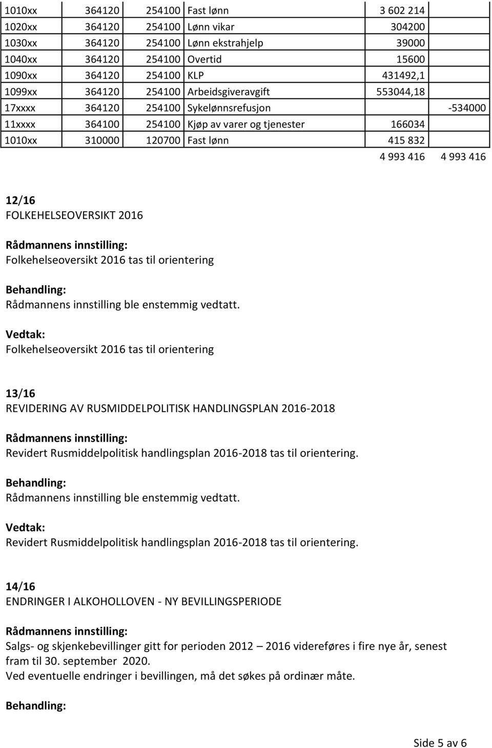 416 12/16 FOLKEHELSEOVERSIKT 2016 Folkehelseoversikt 2016 tas til orientering Folkehelseoversikt 2016 tas til orientering 13/16 REVIDERING AV RUSMIDDELPOLITISK HANDLINGSPLAN 2016-2018 Revidert