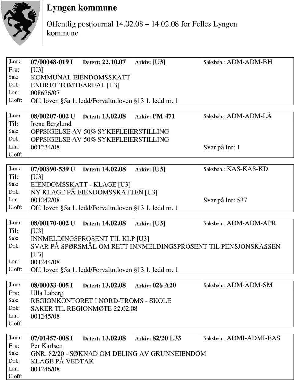 : 001234/08 Svar på lnr: 1 J.nr: 07/00890-539 U Datert: 14.02.08 Arkiv: [U3] Saksbeh.: KAS-KAS-KD Dok: NY KLAGE PÅ EIENDOMSSKATTEN [U3] Lnr.: 001242/08 Svar på lnr: 537 Off. loven 5a 1. ledd/forvaltn.