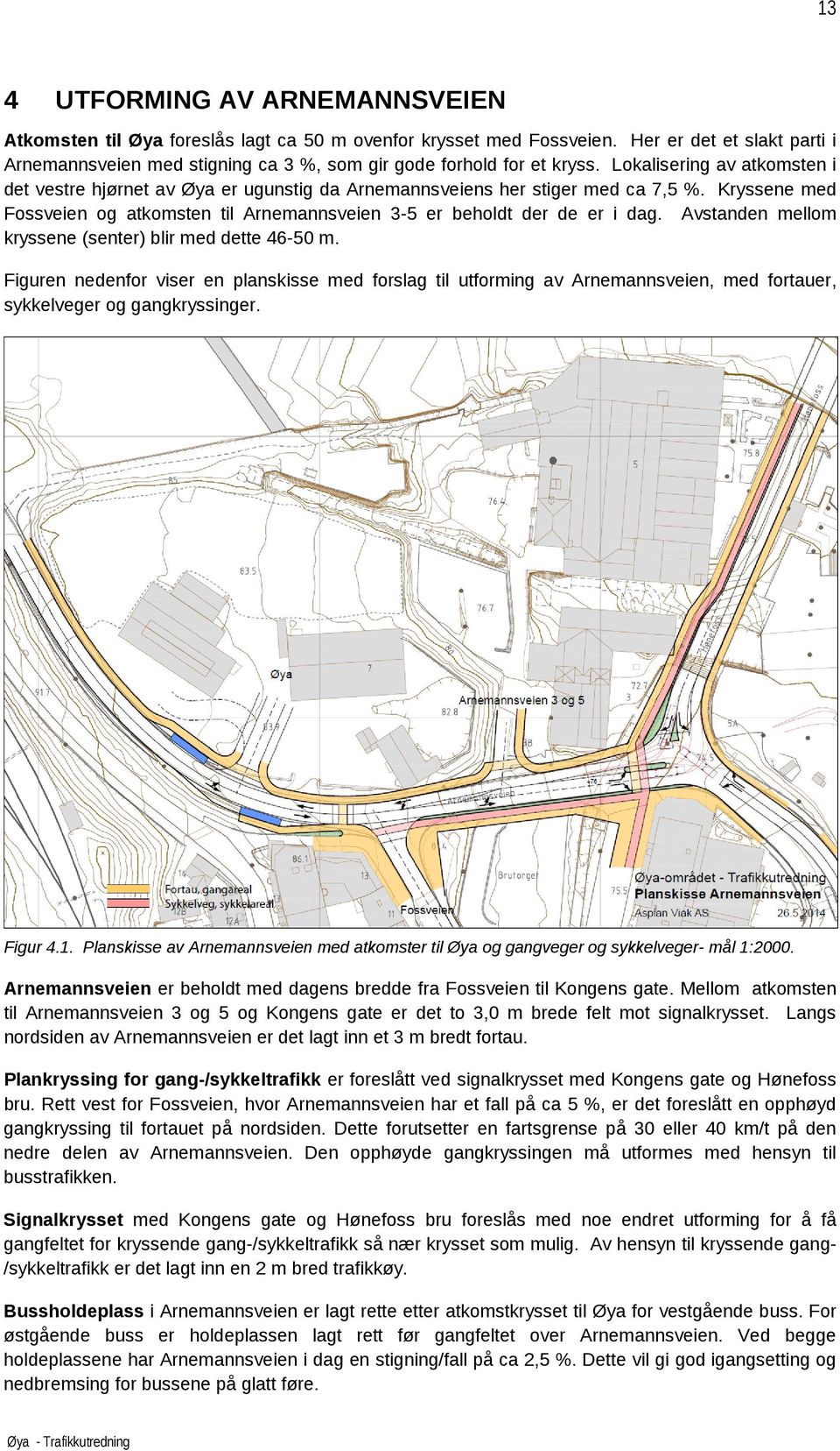 Lokalisering av atkomsten i det vestre hjørnet av Øya er ugunstig da Arnemannsveiens her stiger med ca 7,5 %. Kryssene med Fossveien og atkomsten til Arnemannsveien 3-5 er beholdt der de er i dag.