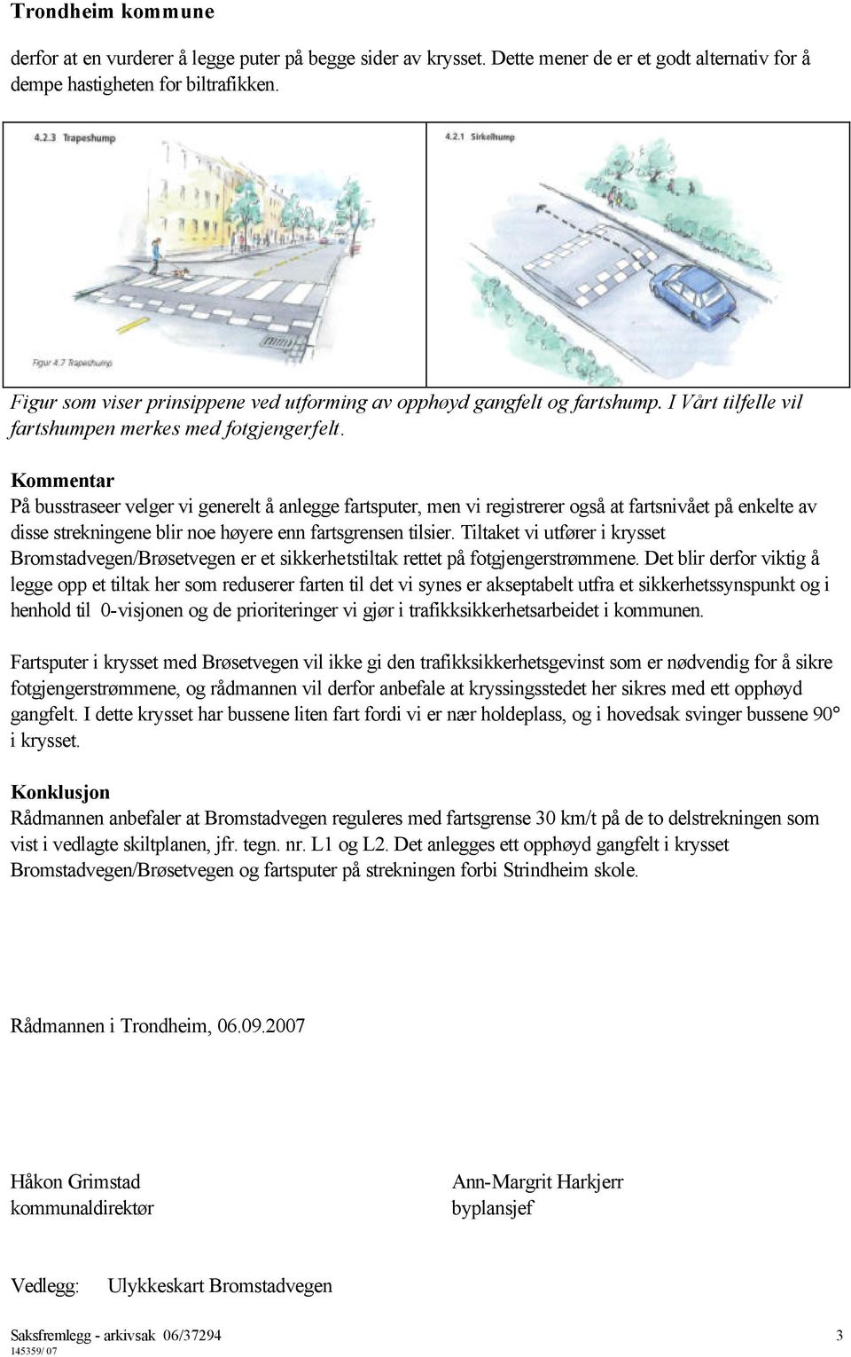 Kommentar På busstraseer velger vi generelt å anlegge fartsputer, men vi registrerer også at fartsnivået på enkelte av disse strekningene blir noe høyere enn fartsgrensen tilsier.