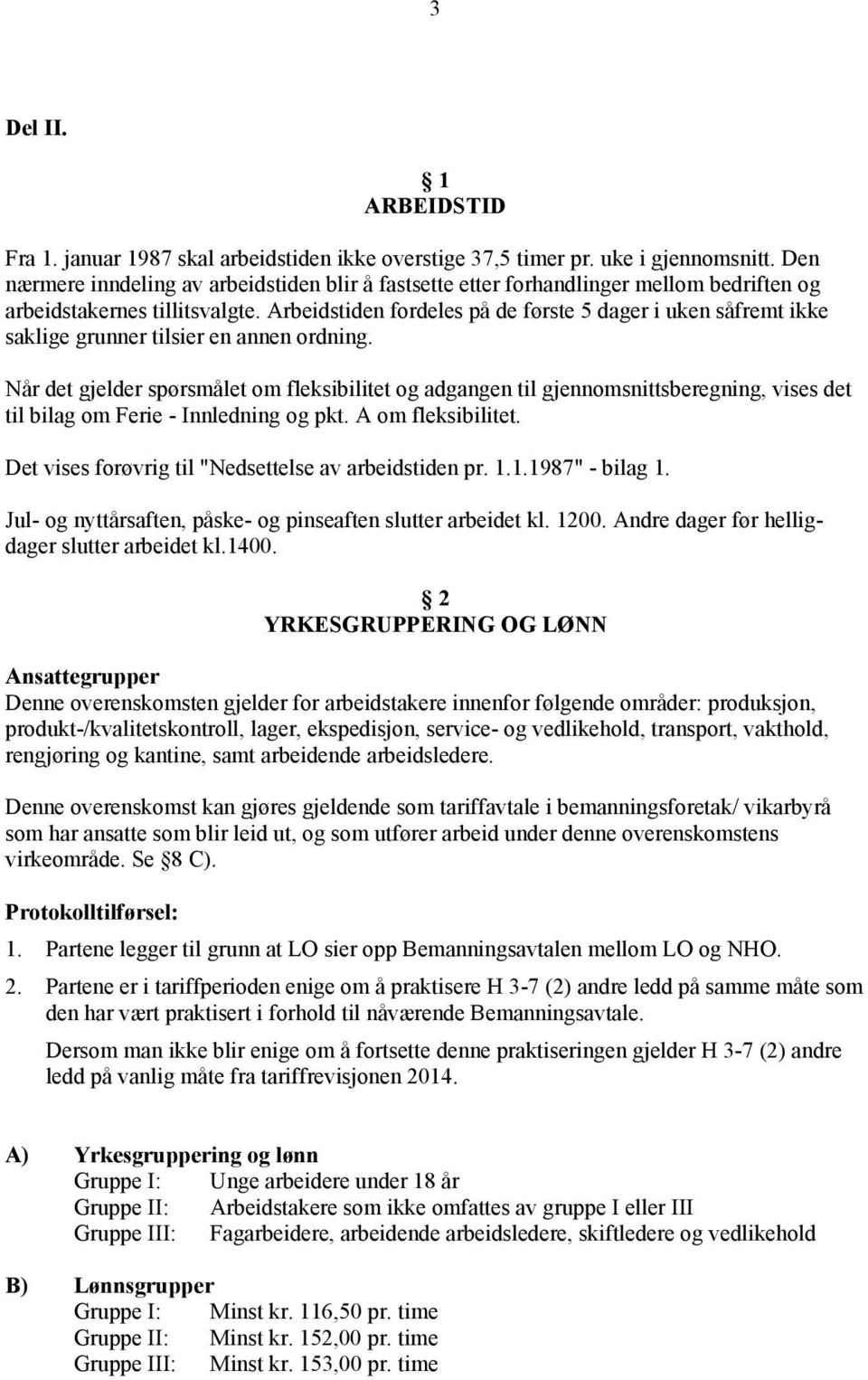 Arbeidstiden fordeles på de første 5 dager i uken såfremt ikke saklige grunner tilsier en annen ordning.