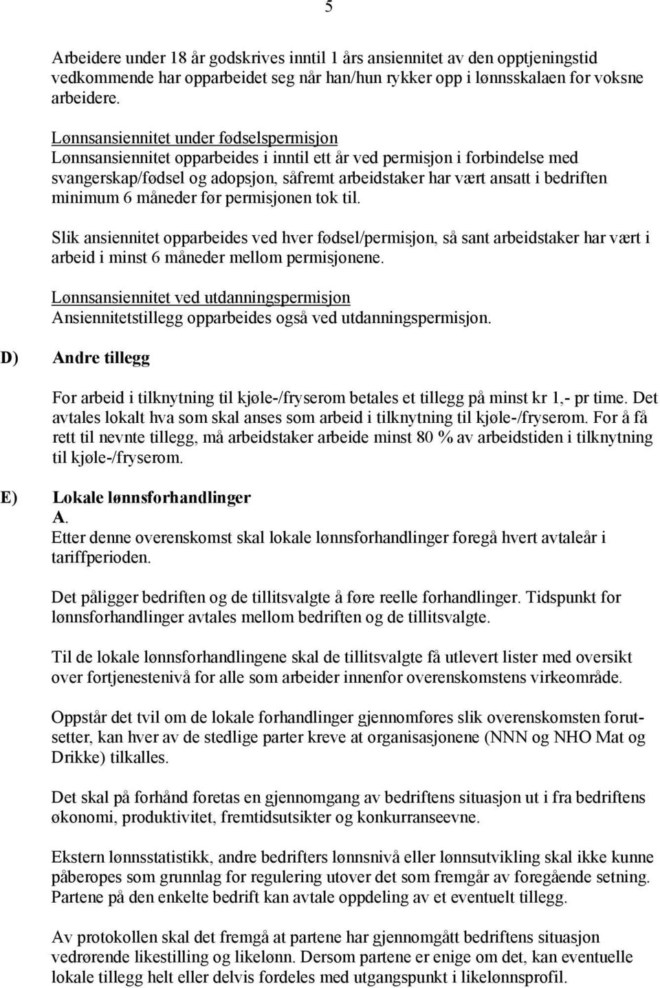 minimum 6 måneder før permisjonen tok til. Slik ansiennitet opparbeides ved hver fødsel/permisjon, så sant arbeidstaker har vært i arbeid i minst 6 måneder mellom permisjonene.