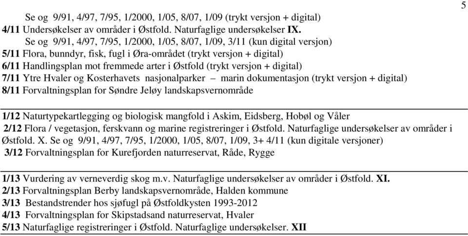 (trykt versjon + digital) 7/11 Ytre Hvaler og Kosterhavets nasjonalparker marin dokumentasjon (trykt versjon + digital) 8/11 Forvaltningsplan for Søndre Jeløy landskapsvernområde 5 1/12