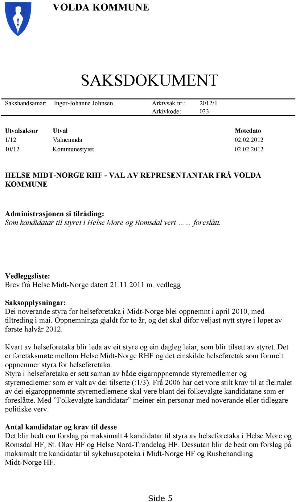 Vedleggsliste: Brev frå Helse Midt-Norge datert 21.11.2011 m. vedlegg Saksopplysningar: Dei noverande styra for helseføretaka i Midt-Norge blei oppnemnt i april 2010, med tiltreding i mai.