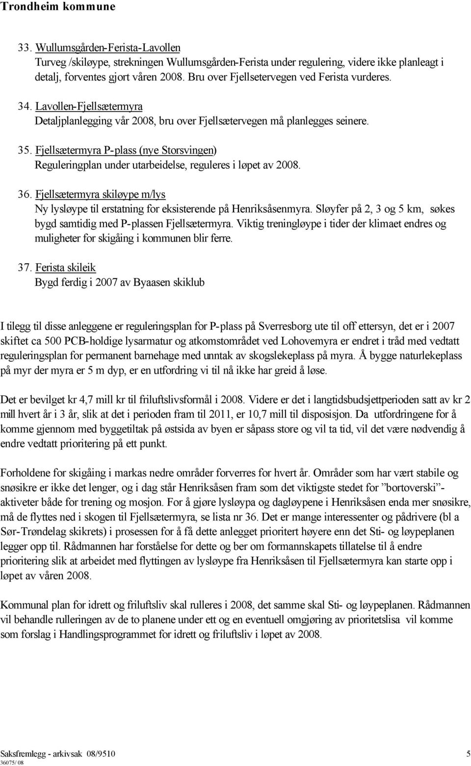 Fjellsætermyra P-plass (nye Storsvingen) Reguleringplan under utarbeidelse, reguleres i løpet av 2008. 36. Fjellsætermyra skiløype m/lys Ny lysløype til erstatning for eksisterende på Henriksåsenmyra.