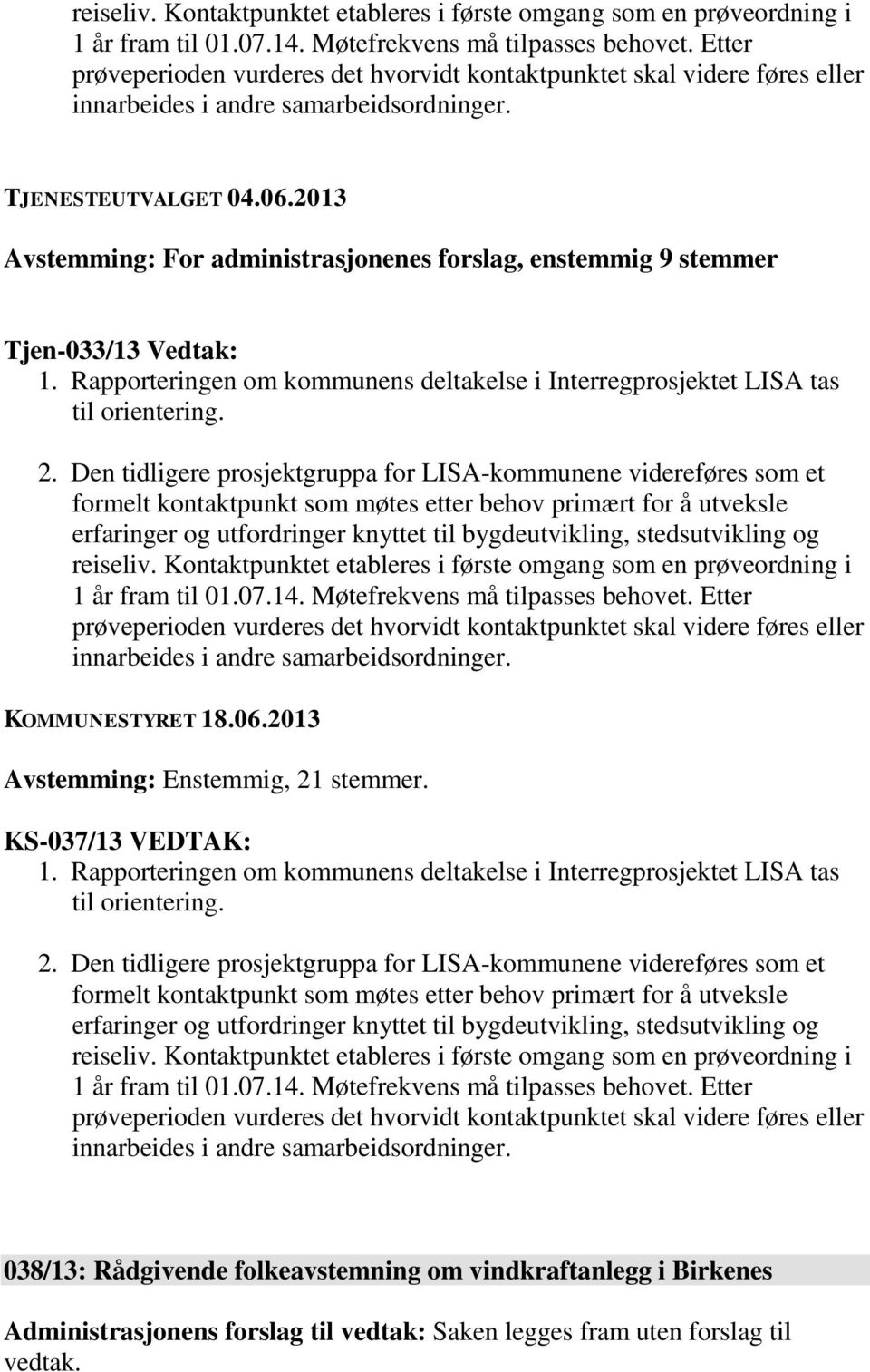 2013 Avstemming: For administrasjonenes forslag, enstemmig 9 stemmer Tjen-033/13 Vedtak: 1. Rapporteringen om kommunens deltakelse i Interregprosjektet LISA tas til orientering. 2.