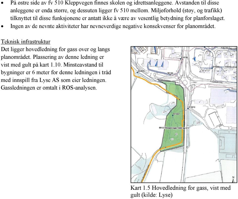 Ingen av de nevnte aktiviteter har nevneverdige negative konsekvenser for planområdet. Teknisk infrastruktur Det ligger hovedledning for gass over og langs planområdet.