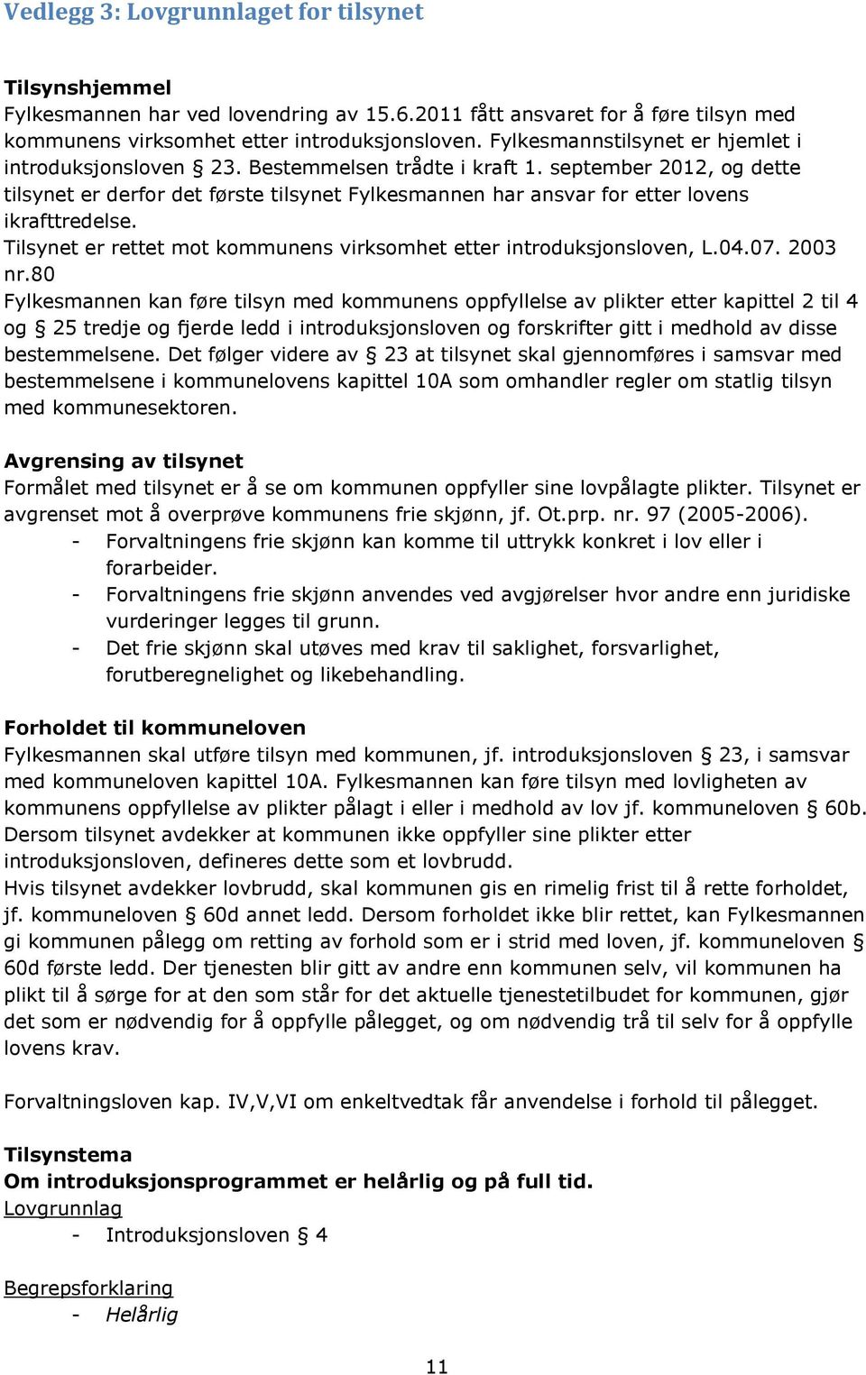 september 2012, og dette tilsynet er derfor det første tilsynet Fylkesmannen har ansvar for etter lovens ikrafttredelse. Tilsynet er rettet mot kommunens virksomhet etter introduksjonsloven, L.04.07.