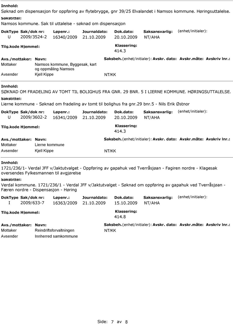 HØRNGSTTALELSE. Lierne kommune - Søknad om fradeling av tomt til bolighus fra gnr.29 bnr.5 - Nils Erik Østnor 2009/3602-2 16341/2009 Avs./mottaker: Navn: Saksbeh. Avskr. dato: Avskr.måte: Avskriv lnr.