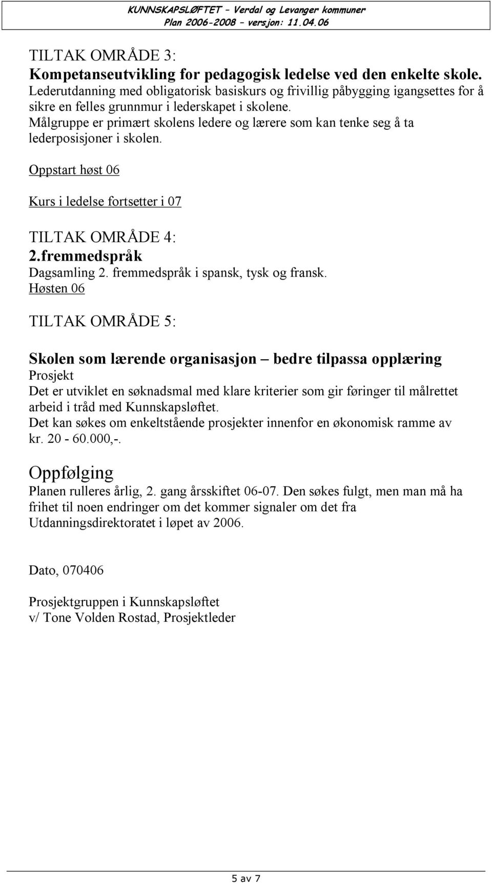 Målgruppe er primært skolens ledere og lærere som kan tenke seg å ta lederposisjoner i skolen. Oppstart høst 06 Kurs i ledelse fortsetter i 07 TILTAK OMRÅDE 4: 2.fremmedspråk Dagsamling 2.