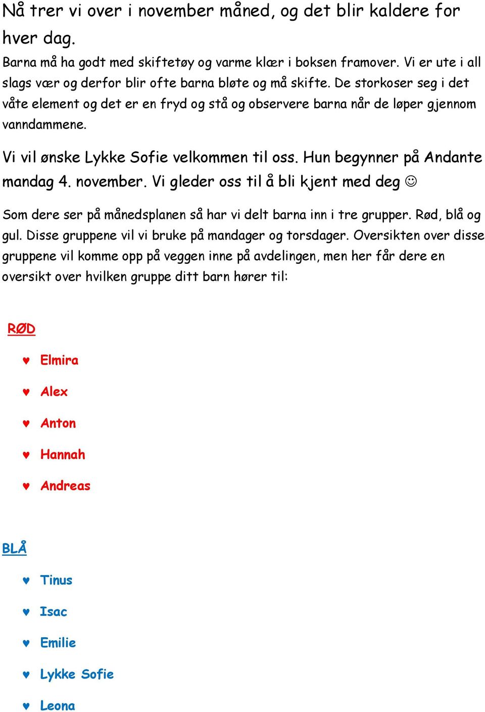 Vi vil ønske Lykke Sofie velkommen til oss. Hun begynner på Andante mandag 4. november. Vi gleder oss til å bli kjent med deg Som dere ser på månedsplanen så har vi delt barna inn i tre grupper.