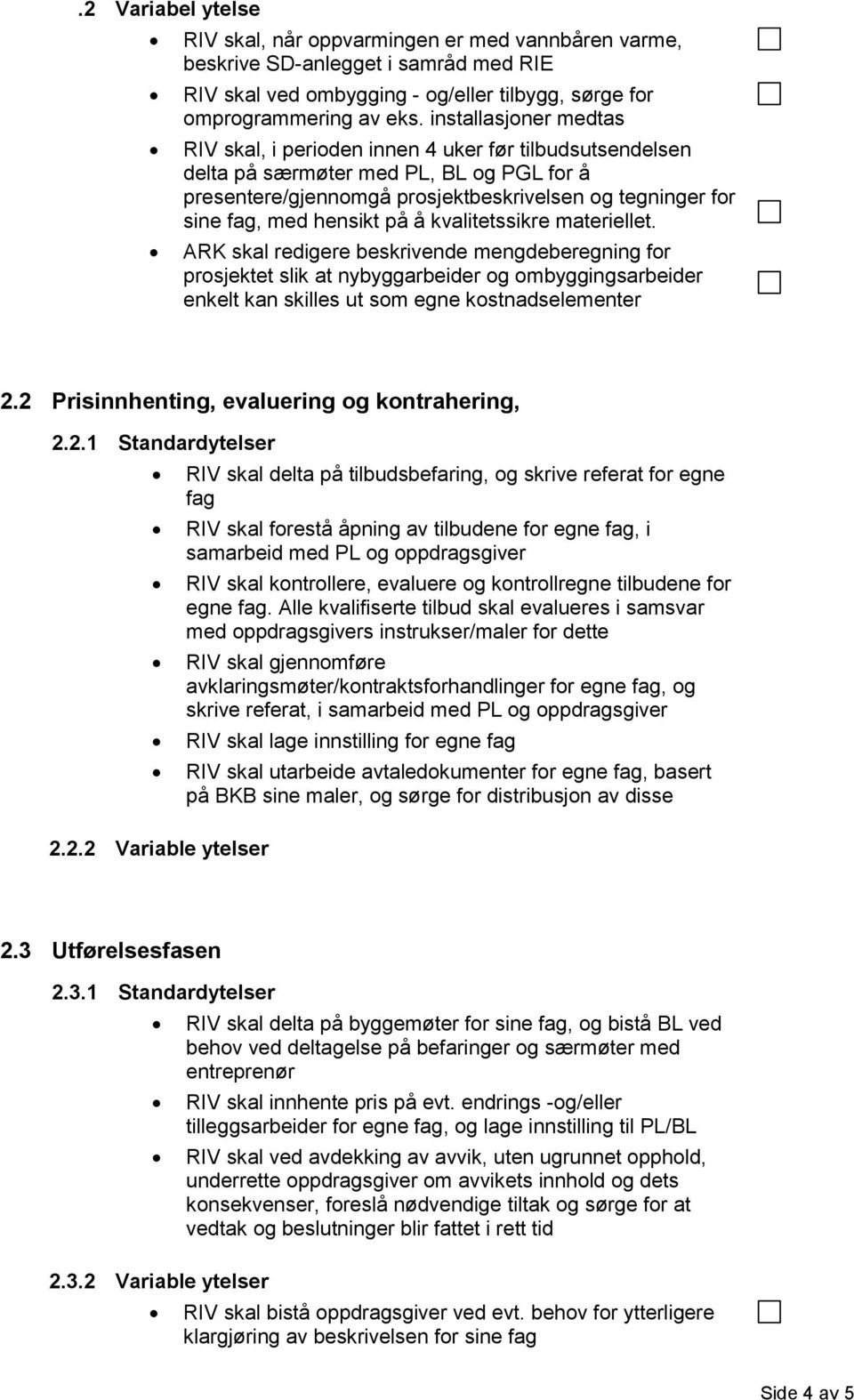 hensikt på å kvalitetssikre materiellet. ARK skal redigere beskrivende mengdeberegning for prosjektet slik at nybyggarbeider og ombyggingsarbeider enkelt kan skilles ut som egne kostnadselementer 2.