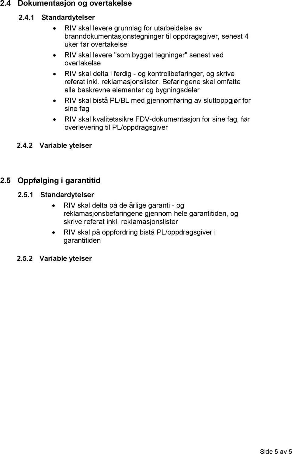 Befaringene skal omfatte alle beskrevne elementer og bygningsdeler RIV skal bistå PL/BL med gjennomføring av sluttoppgjør for sine fag RIV skal kvalitetssikre FDV-dokumentasjon for sine fag, før