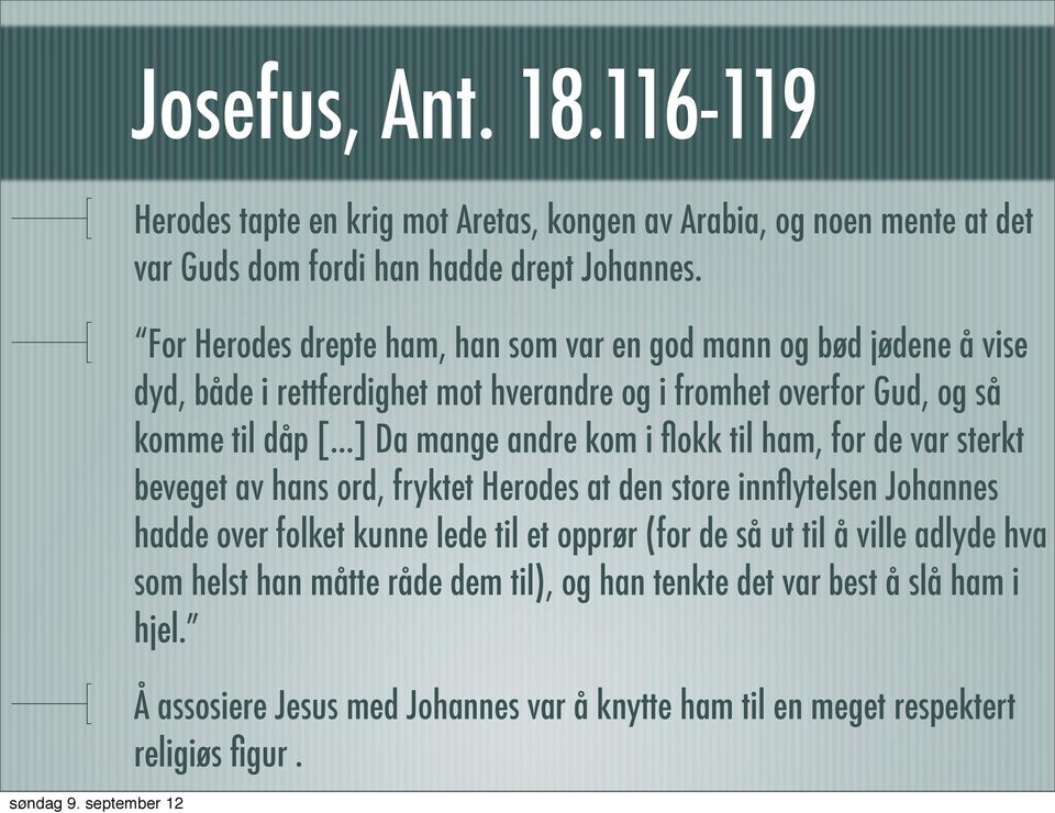 ..] Da mange andre kom i flokk til ham, for de var sterkt beveget av hans ord, fryktet Herodes at den store innflytelsen Johannes hadde over folket kunne lede til et