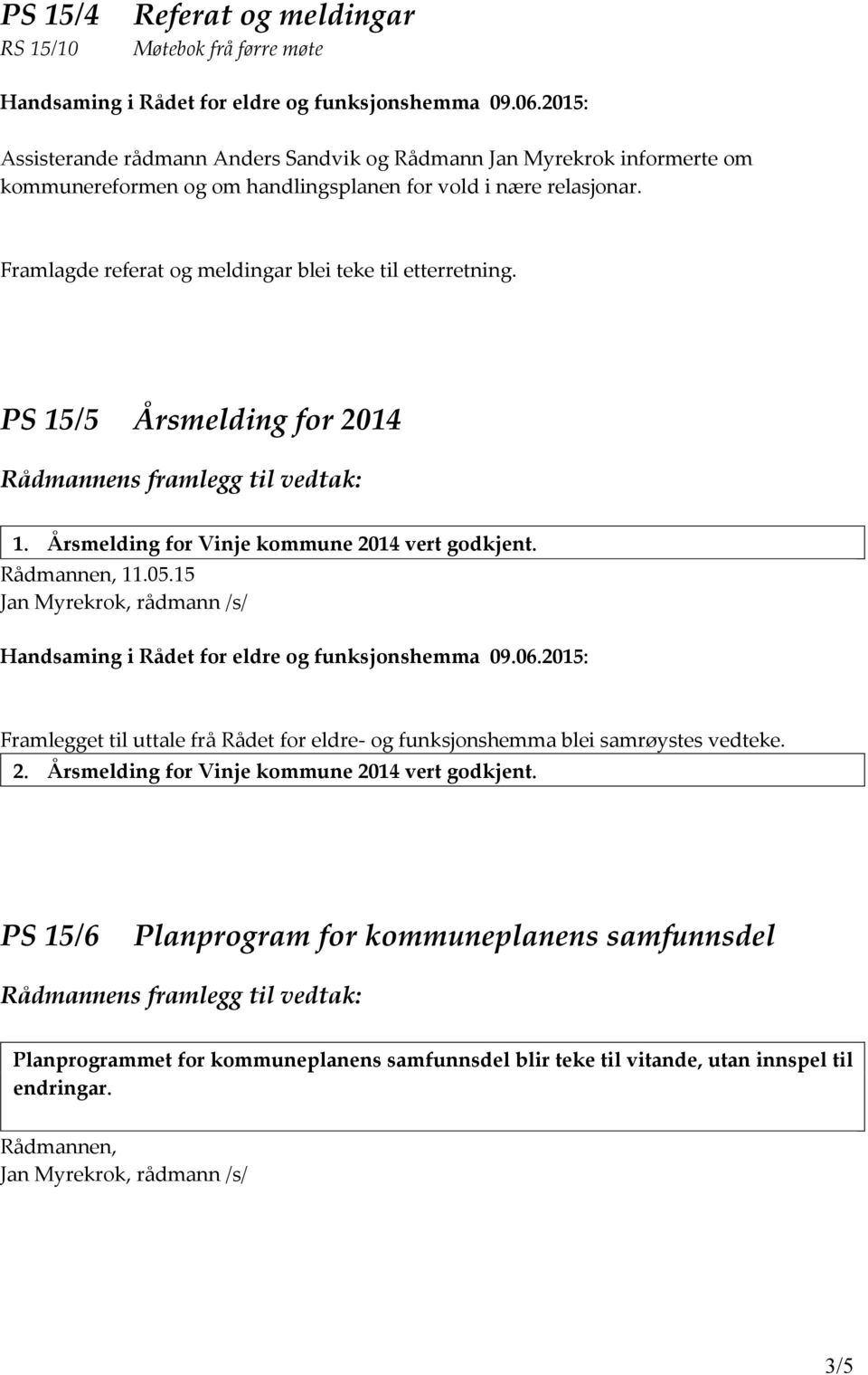 Rådmannen, 11.05.15 Jan Myrekrok, rådmann /s/ Framlegget til uttale frå Rådet for eldre- og funksjonshemma blei samrøystes vedteke. 2. Årsmelding for Vinje kommune 2014 vert godkjent.