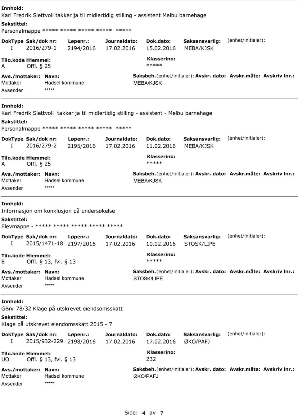 måte: vskriv lnr.: nnhold: nformasjon om konklusjon på undersøkelse Elevmappe - 2015/1471-18 2197/2016 STOSK/LPE E vs./mottaker: Navn: Saksbeh. vskr. dato: vskr.måte: vskriv lnr.: STOSK/LPE nnhold: GBnr 78/32 Klage på utskrevet eiendsomsskatt Klage på utskrevet eiendomsskatt 2015-7 2015/932-229 2198/2016 ØKO/PFJ 232 vs.