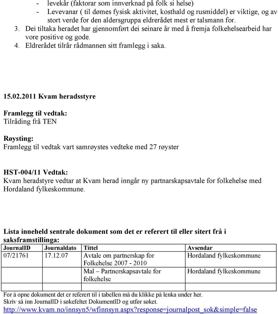 2011 Kvam heradsstyre Framlegg til vedtak: Tilråding frå TEN Røysting: Framlegg til vedtak vart samrøystes vedteke med 27 røyster HST-004/11 Vedtak: Kvam heradstyre vedtar at Kvam herad inngår ny