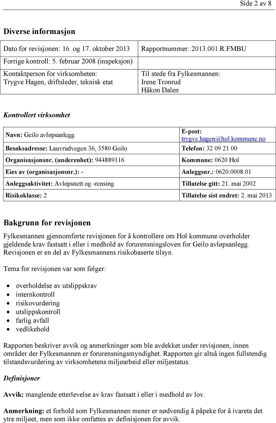 pportnummer: 2013.001.R.FMBU Til stede fra Fylkesmannen: Irene Tronrud Håkon Dalen Kontrollert virksomhet Navn: Geilo avløpsanlegg E-post: trygve.hagen@hol.kommune.