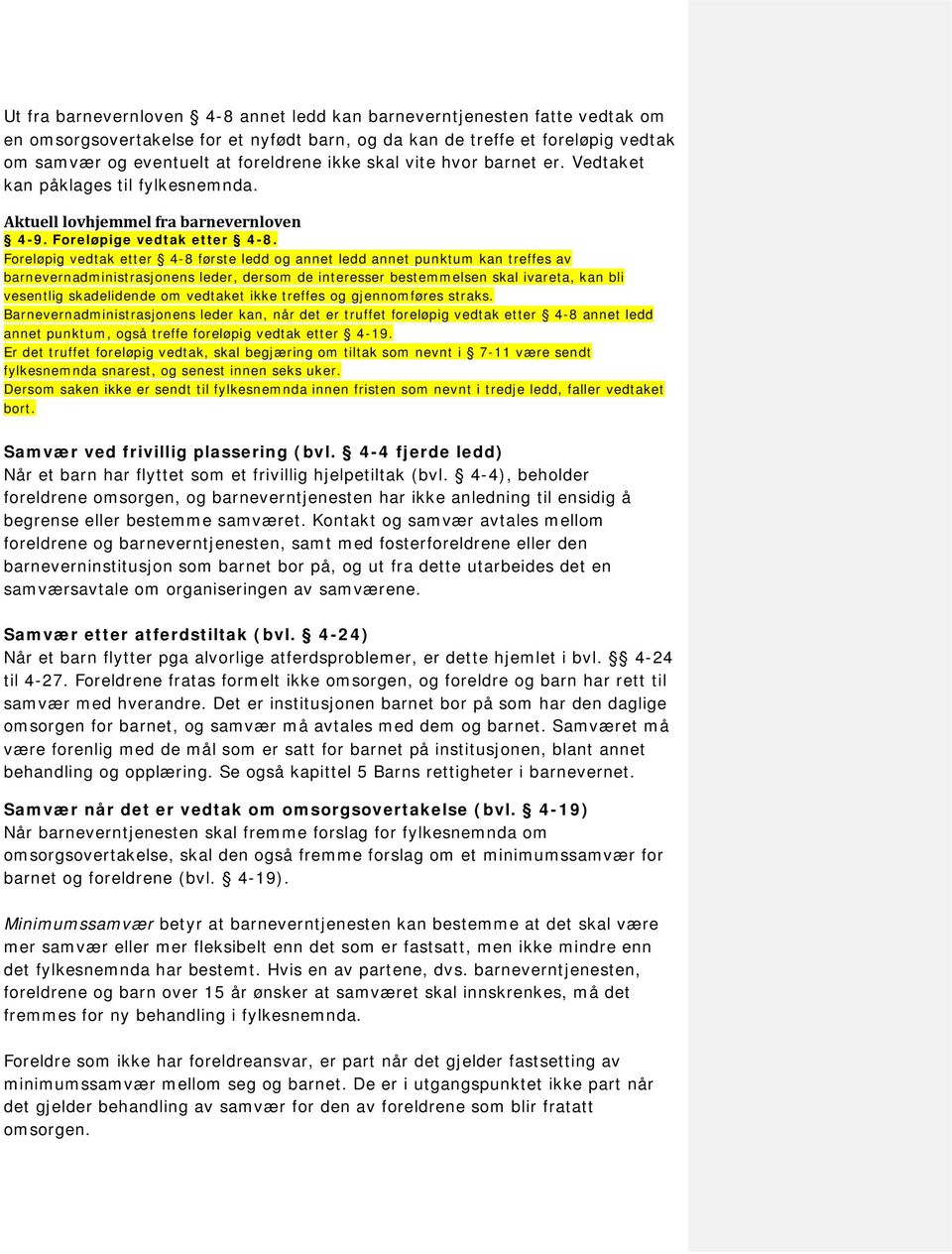 Foreløpig vedtak etter 4-8 første ledd og annet ledd annet punktum kan treffes av barnevernadministrasjonens leder, dersom de interesser bestemmelsen skal ivareta, kan bli vesentlig skadelidende om