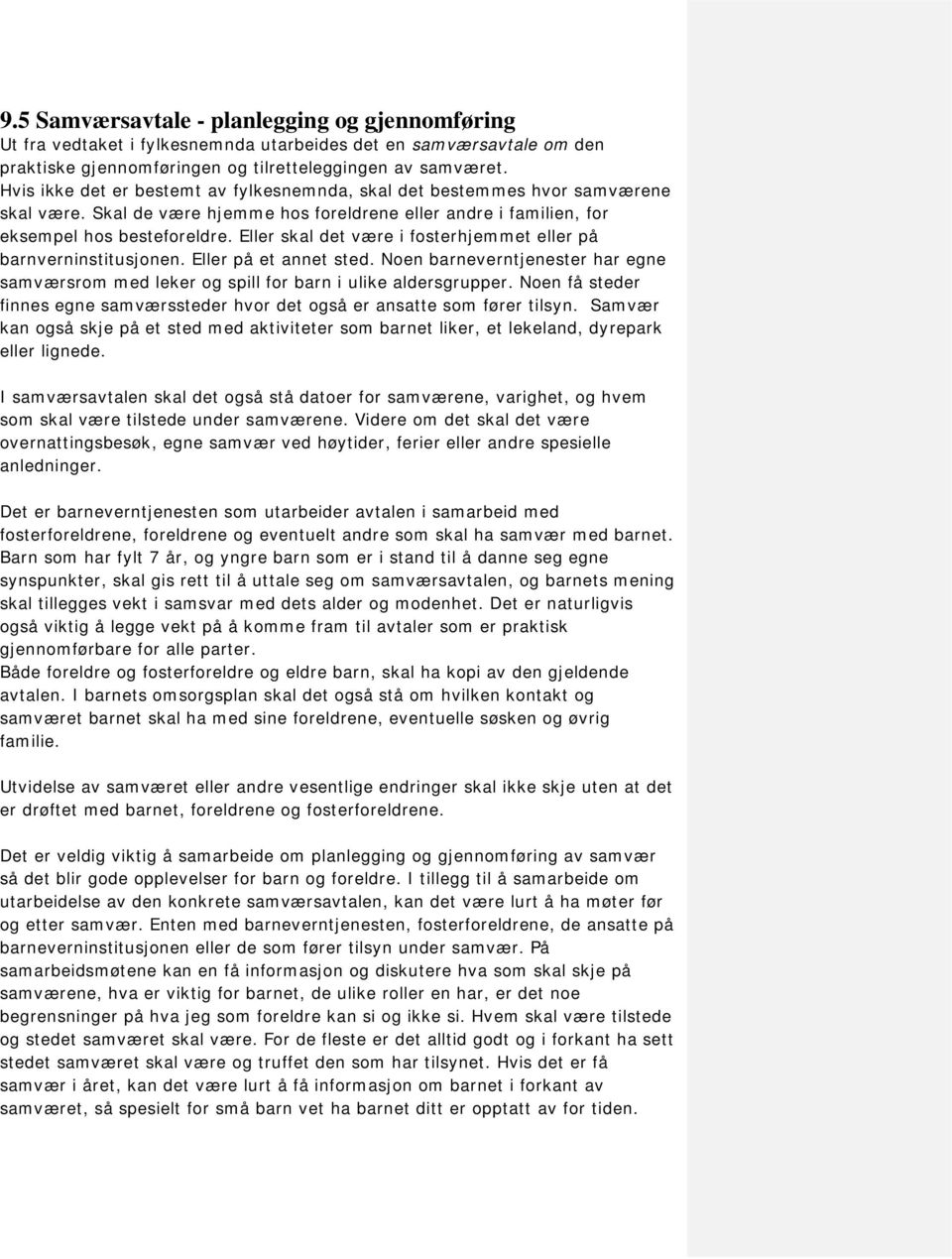 Eller skal det være i fosterhjemmet eller på barnverninstitusjonen. Eller på et annet sted. Noen barneverntjenester har egne samværsrom med leker og spill for barn i ulike aldersgrupper.